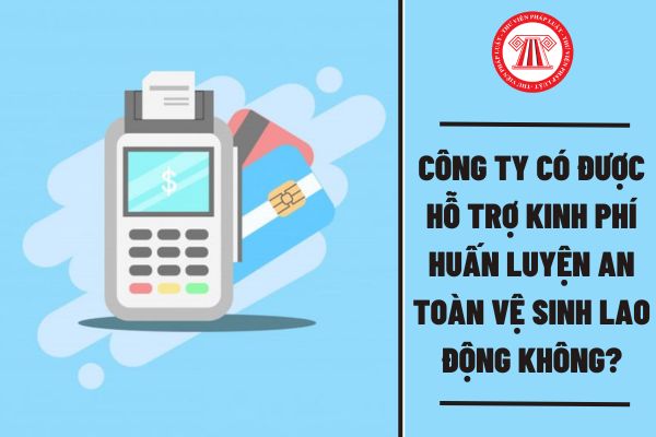 Công ty có được hỗ trợ kinh phí huấn luyện an toàn vệ sinh lao động không?