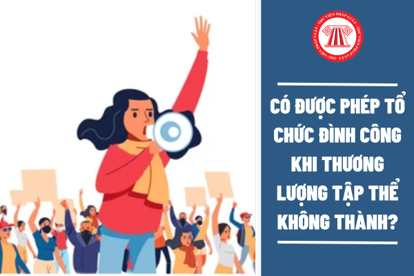 Tổ chức đại diện người lao động có được phép tổ chức đình công khi thương lượng tập thể không thành?