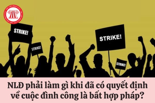 Người lao động đang tham gia đình công phải làm gì khi đã có quyết định về cuộc đình công là bất hợp pháp?