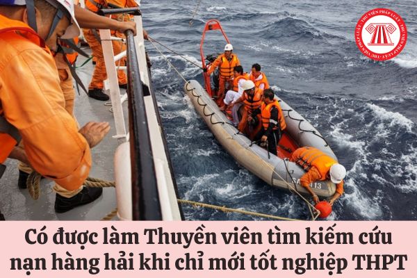 Có được làm Thuyền viên tìm kiếm cứu nạn hàng hải khi chỉ mới tốt nghiệp Trung học phổ thông hay không?