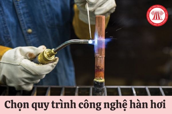 Việc chọn quy trình công nghệ hàn hơi phải chú ý đến những vấn đề gì?