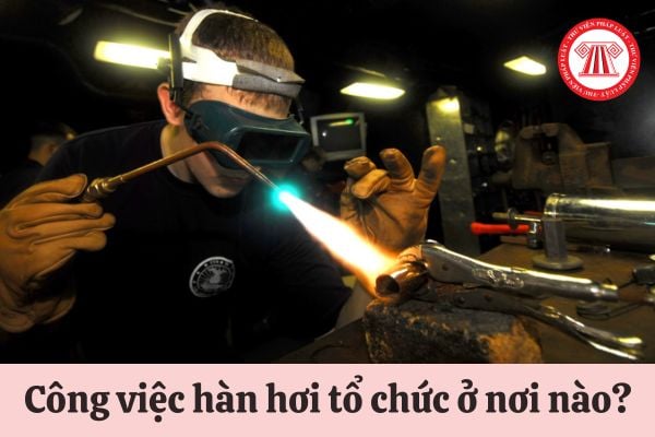 Công việc hàn hơi có thể tổ chức ở những nơi nào?