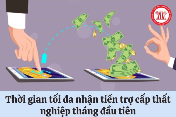 Thời gian tối đa để người lao động được nhận tiền trợ cấp thất nghiệp tháng đầu tiên