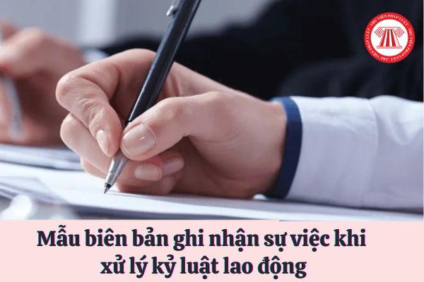 Mẫu biên bản ghi nhận sự việc khi xử lý kỷ luật lao động