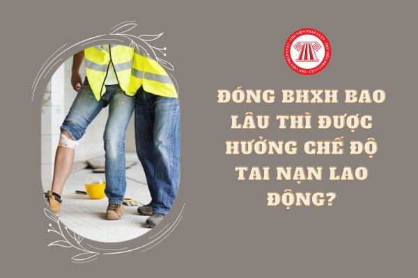 Để được hưởng chế độ tai nạn lao động thì phải đóng bảo hiểm xã hội trong bao lâu?