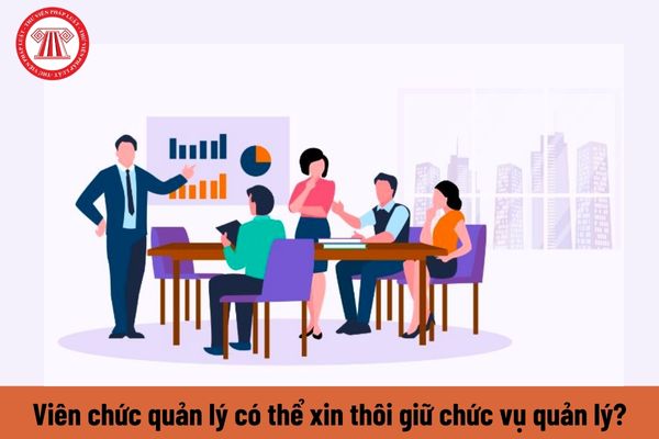 Viên chức quản lý có thể xin thôi giữ chức vụ quản lý được không?