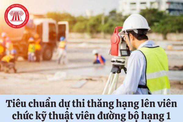 Tiêu chuẩn dự thi thăng hạng lên viên chức kỹ thuật viên đường bộ hạng 1