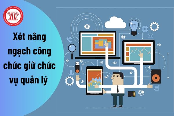 Công chức được bổ nhiệm giữ chức vụ quản lý để được xét nâng ngạch cần đáp ứng điều kiện gì?