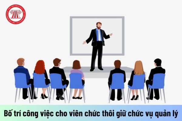 Viên chức quản lý sau khi có quyết định cho thôi giữ chức vụ được bố trí công việc như thế nào?