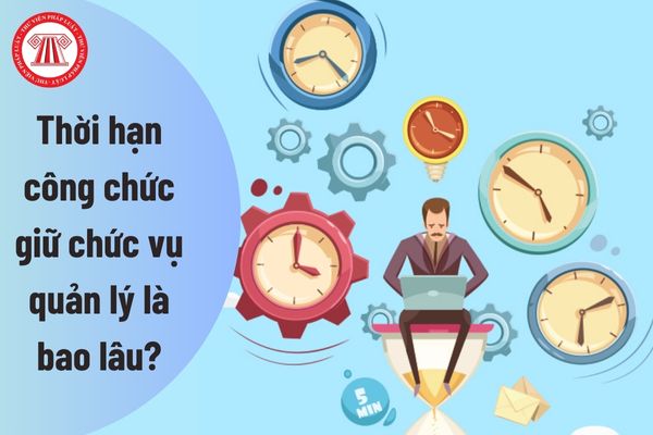 Thời hạn công chức giữ chức vụ quản lý là bao lâu?