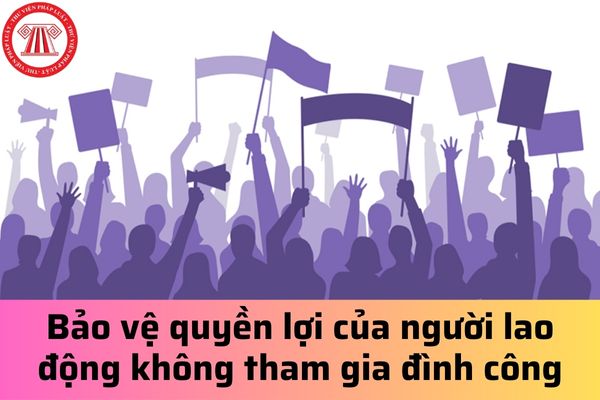 Pháp luật bảo vệ quyền lợi của người lao động không tham gia đình công bị ảnh hưởng như thế nào?