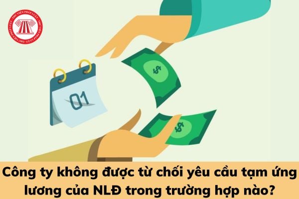 Công ty không được từ chối yêu cầu tạm ứng lương của người lao động trong trường hợp nào?