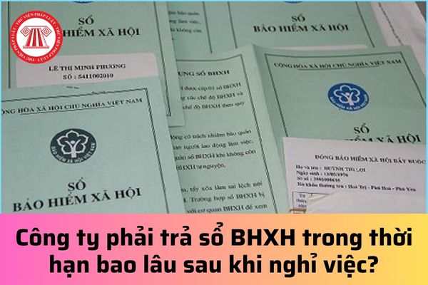 Công ty phải trả sổ bảo hiểm xã hội cho người lao động trong thời hạn bao lâu sau khi nghỉ việc?