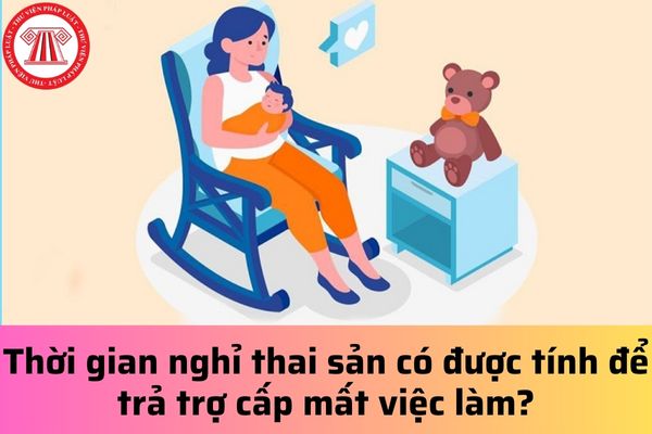 Thời gian nghỉ thai sản có được tính để trả trợ cấp mất việc làm?