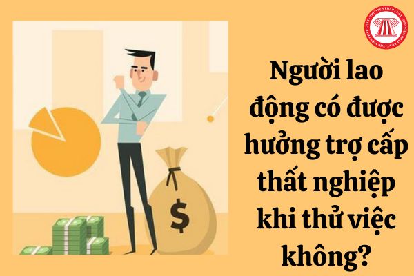 Người lao động có được hưởng trợ cấp thất nghiệp khi thử việc không?