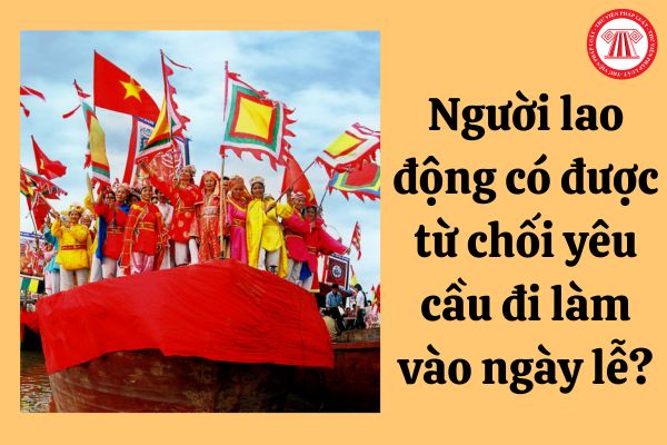 Người lao động có được từ chối yêu cầu đi làm vào ngày lễ?