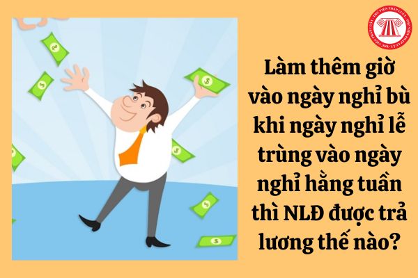 Làm thêm giờ vào ngày nghỉ bù khi ngày nghỉ lễ trùng vào ngày nghỉ hằng tuần thì người lao động được trả lương như thế nào?