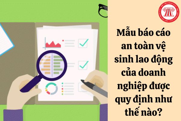 Mẫu báo cáo an toàn vệ sinh lao động của doanh nghiệp được quy định như thế nào?