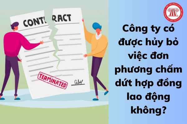 Công ty có được hủy bỏ việc đơn phương chấm dứt hợp đồng lao động không? 