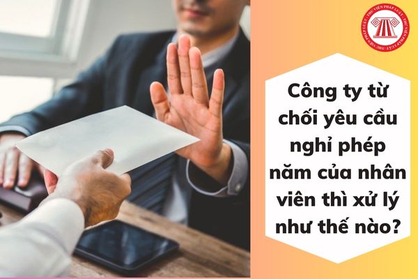 Công ty từ chối yêu cầu nghỉ phép năm của nhân viên thì xử lý như thế nào?