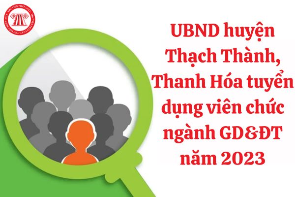 UBND huyện Thạch Thành, Thanh Hóa tuyển dụng viên chức ngành GD&ĐT năm 2023