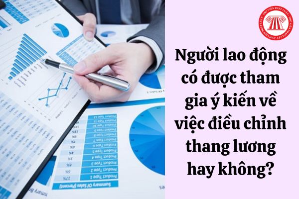 Người lao động có được tham gia ý kiến về việc điều chỉnh thang lương hay không?