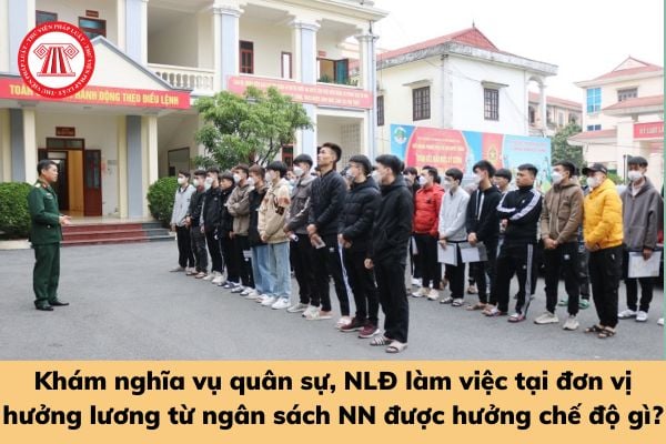 Nghỉ làm để đi khám nghĩa vụ quân sự, người lao động đang làm việc tại đơn vị hưởng lương từ ngân sách nhà nước được hưởng chế độ gì?