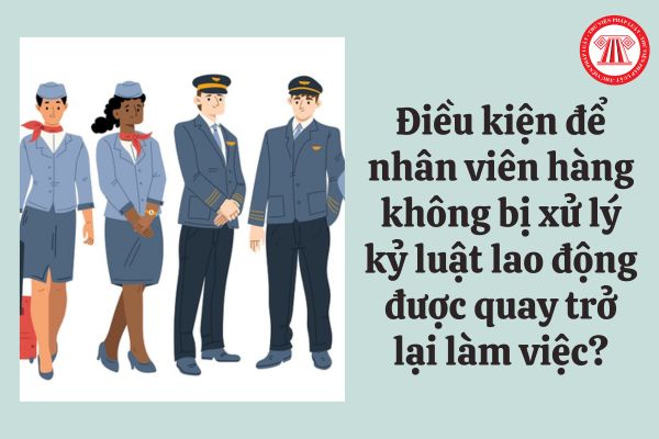 Điều kiện để nhân viên hàng không bị xử lý kỷ luật lao động được quay trở lại làm việc?