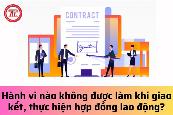 Hành vi nào người sử dụng lao động không được làm khi giao kết, thực hiện hợp đồng lao động?