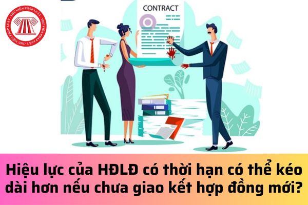 Hiệu lực của hợp đồng lao động có thời hạn có thể kéo dài hơn nếu chưa giao kết hợp đồng mới?