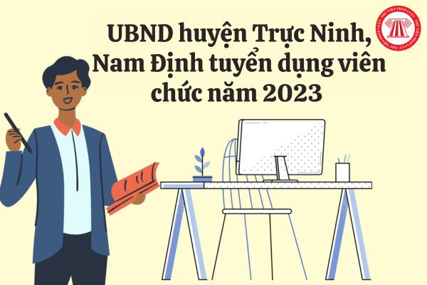 UBND huyện Trực Ninh, Nam Định tuyển dụng viên chức năm 2023 với chỉ tiêu, điều kiện ra sao?