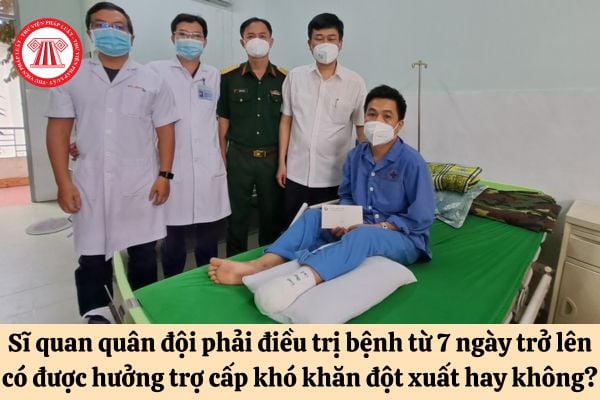 Sĩ quan quân đội phải điều trị bệnh từ 7 ngày trở lên có được hưởng trợ cấp khó khăn đột xuất hay không?