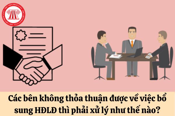 Các bên không thỏa thuận được về việc bổ sung hợp đồng lao động thì phải xử lý như thế nào?