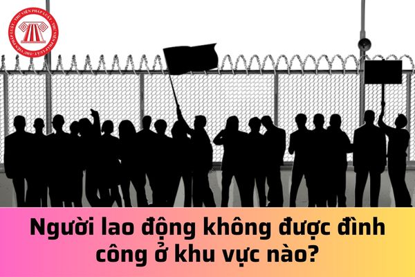 Người lao động không được đình công ở khu vực nào?