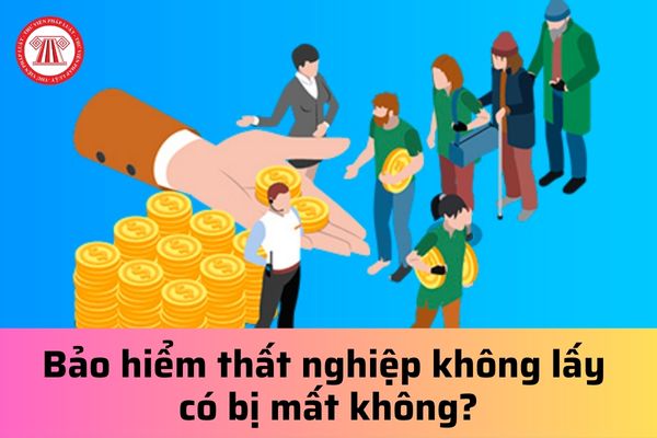 Bảo hiểm thất nghiệp không lấy có bị mất không?