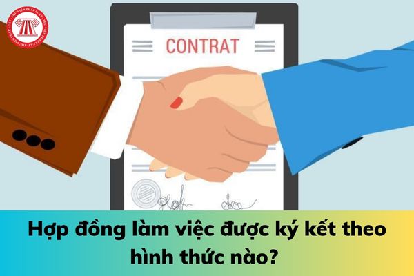 Hợp đồng làm việc được ký kết theo hình thức nào? 