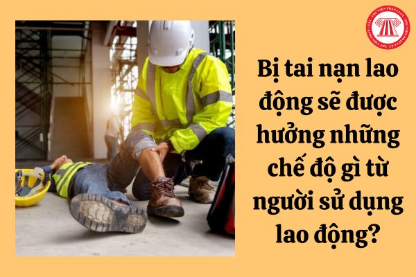 Bị tai nạn lao động sẽ được hưởng những chế độ gì từ người sử dụng lao động?