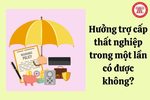 Hưởng trợ cấp thất nghiệp trong một lần có được không?