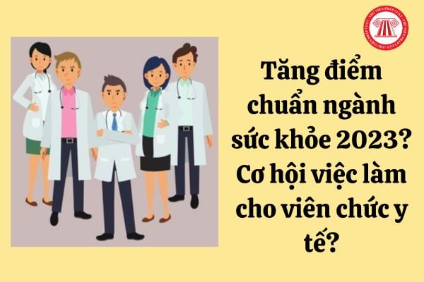 Tăng điểm chuẩn khối ngành sức khỏe năm 2023? Cơ hội việc làm cho viên chức khối ngành sức khỏe mở rộng như thế nào?