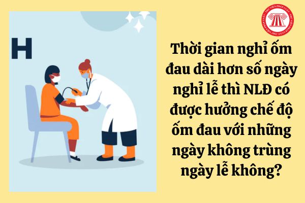 Thời gian nghỉ ốm đau dài hơn số ngày nghỉ lễ thì NLĐ có được hưởng chế độ ốm đau với những ngày không trùng ngày lễ không?