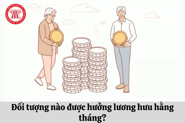 Đối tượng nào được hưởng lương hưu hằng tháng?