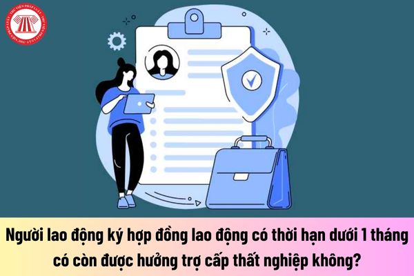 Người lao động ký hợp đồng lao động có thời hạn dưới 1 tháng có còn được hưởng trợ cấp thất nghiệp không?