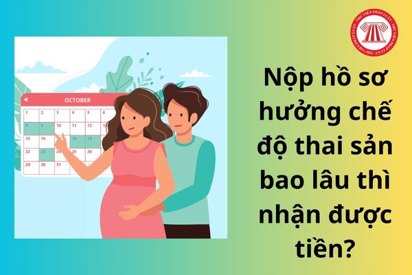Người lao động nộp hồ sơ hưởng chế độ thai sản bao lâu thì nhận được tiền?