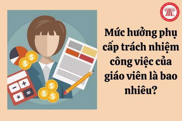 Mức hưởng phụ cấp trách nhiệm công việc của giáo viên là bao nhiêu?