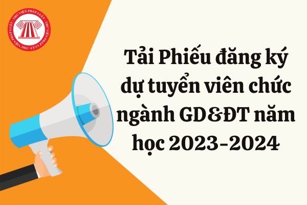 Tải Phiếu đăng ký dự tuyển viên chức ngành GD&ĐT năm học 2023-2024 ở đâu?