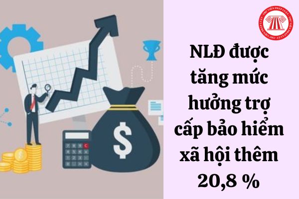 Người lao động được tăng mức hưởng trợ cấp bảo hiểm xã hội thêm 20,8 phần trăm kể từ ngày 14/8/2023 có đúng không?