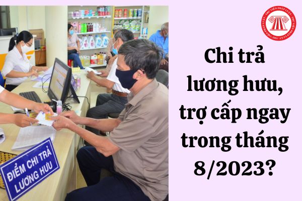 Chi trả lương hưu, trợ cấp ngay trong tháng 8/2023?