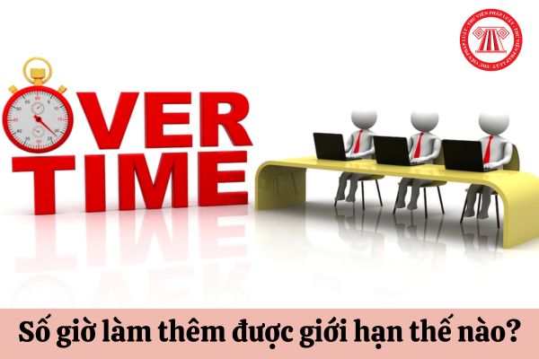 Số giờ làm thêm được giới hạn như thế nào?