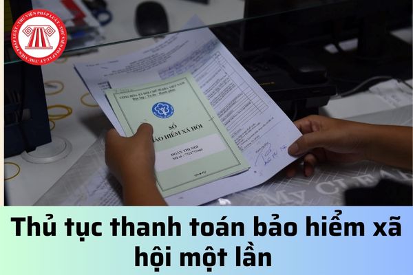 Thủ tục thanh toán bảo hiểm xã hội một lần được thực hiện như thế nào?