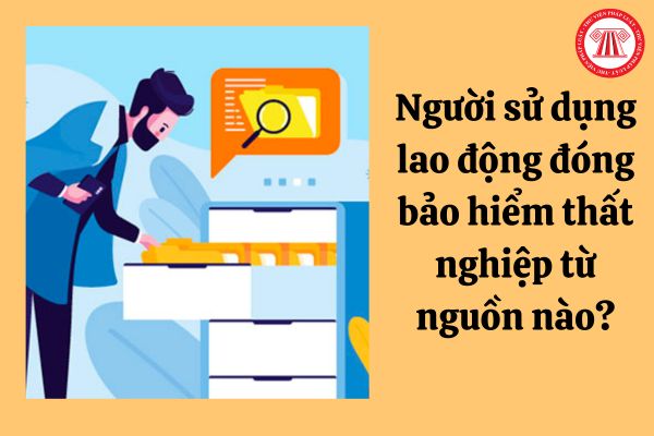 Người sử dụng lao động đóng bảo hiểm thất nghiệp từ nguồn nào?